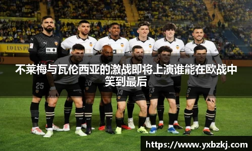 不莱梅与瓦伦西亚的激战即将上演谁能在欧战中笑到最后