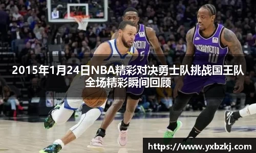 2015年1月24日NBA精彩对决勇士队挑战国王队全场精彩瞬间回顾