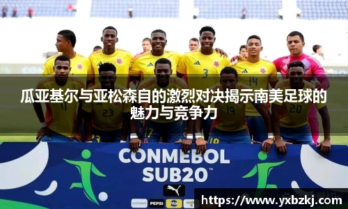瓜亚基尔与亚松森自的激烈对决揭示南美足球的魅力与竞争力