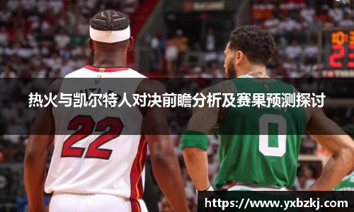 热火与凯尔特人对决前瞻分析及赛果预测探讨