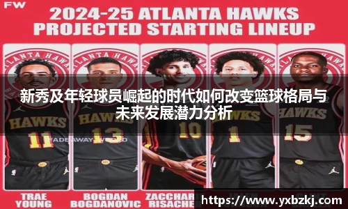 新秀及年轻球员崛起的时代如何改变篮球格局与未来发展潜力分析
