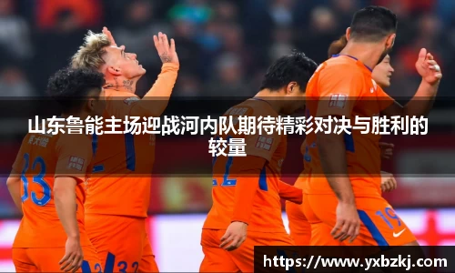 山东鲁能主场迎战河内队期待精彩对决与胜利的较量