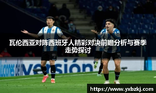 瓦伦西亚对阵西班牙人精彩对决前瞻分析与赛季走势探讨