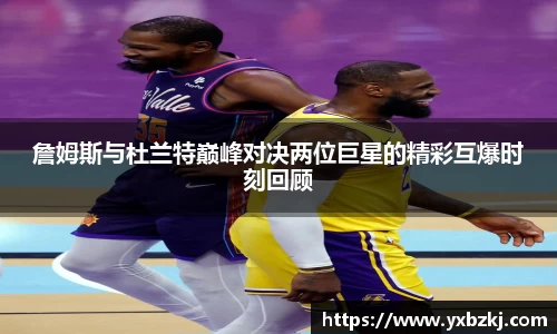 詹姆斯与杜兰特巅峰对决两位巨星的精彩互爆时刻回顾